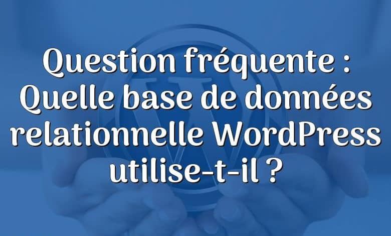 Question fréquente : Quelle base de données relationnelle WordPress utilise-t-il ?